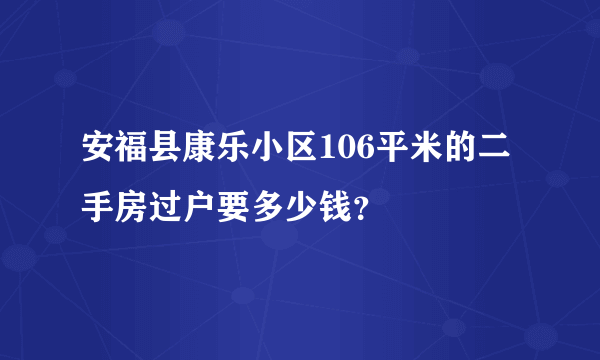 安福县康乐小区106平米的二手房过户要多少钱？