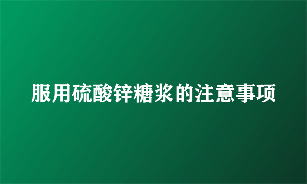 服用硫酸锌糖浆的注意事项