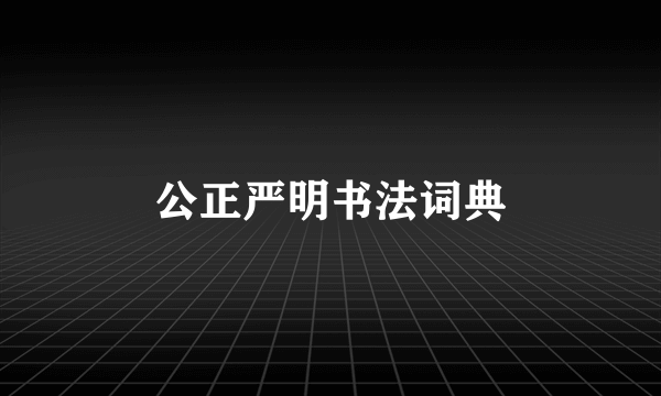 公正严明书法词典