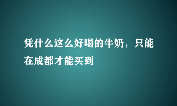 凭什么这么好喝的牛奶，只能在成都才能买到