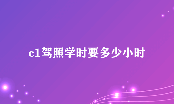 c1驾照学时要多少小时