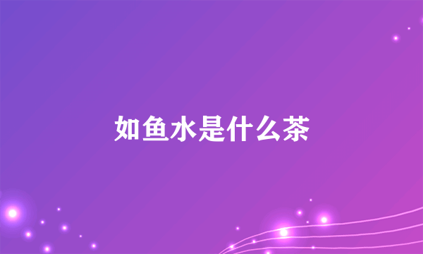 如鱼水是什么茶