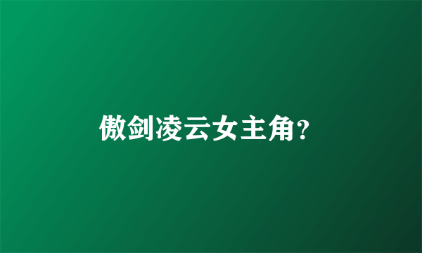傲剑凌云女主角？