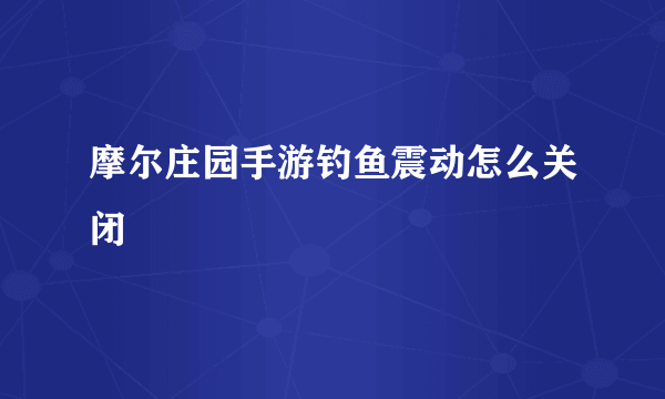 摩尔庄园手游钓鱼震动怎么关闭