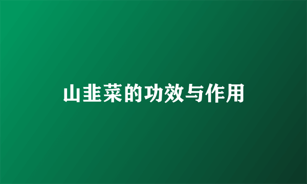山韭菜的功效与作用