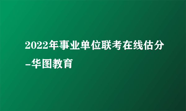 2022年事业单位联考在线估分-华图教育