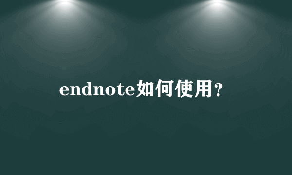 endnote如何使用？