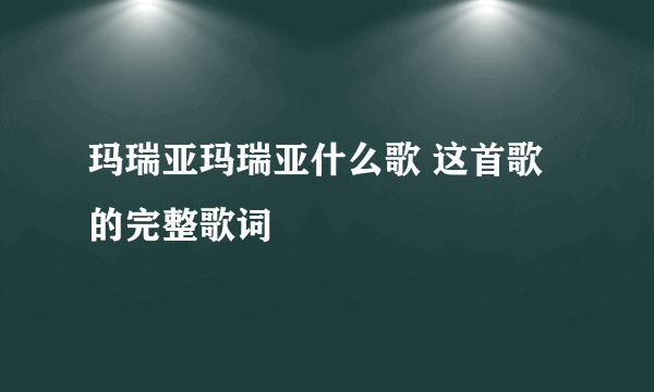 玛瑞亚玛瑞亚什么歌 这首歌的完整歌词