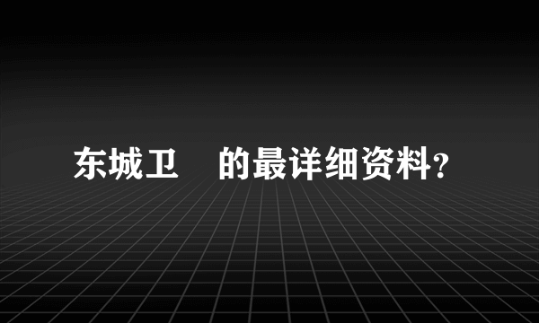 东城卫脩的最详细资料？