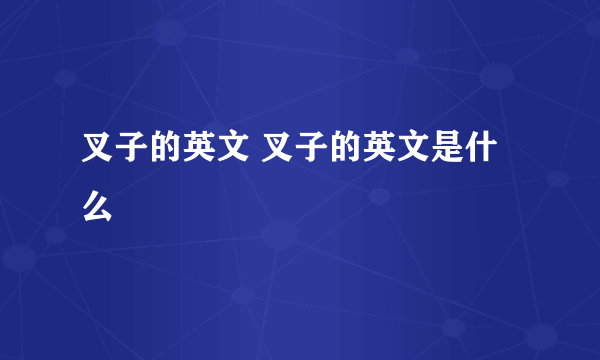 叉子的英文 叉子的英文是什么