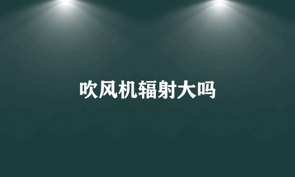 吹风机辐射大吗