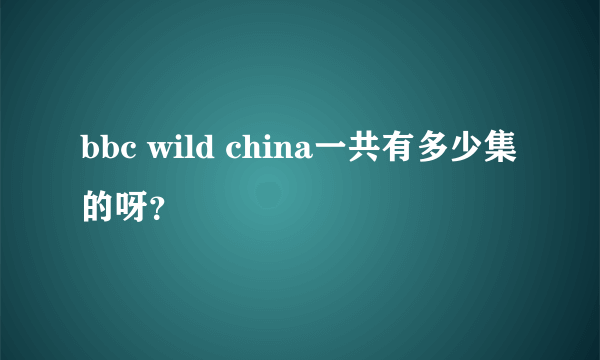 bbc wild china一共有多少集的呀？