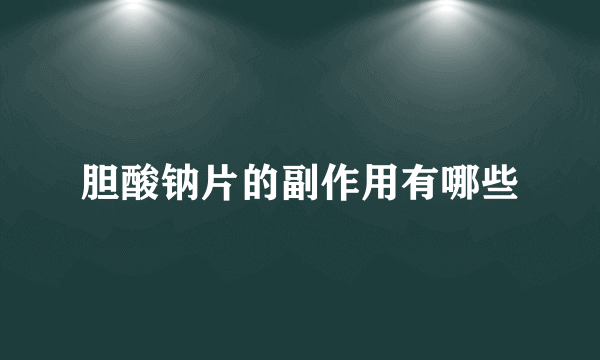 胆酸钠片的副作用有哪些