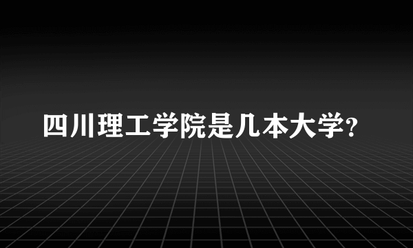 四川理工学院是几本大学？