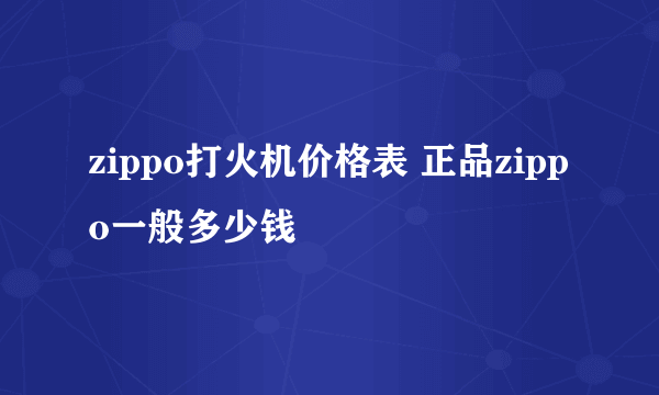 zippo打火机价格表 正品zippo一般多少钱