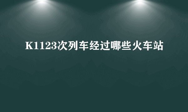 K1123次列车经过哪些火车站