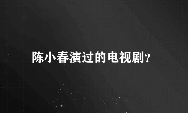 陈小春演过的电视剧？