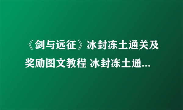 《剑与远征》冰封冻土通关及奖励图文教程 冰封冻土通关线路如何走