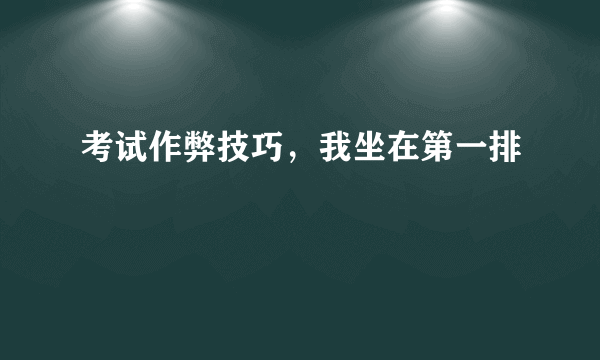 考试作弊技巧，我坐在第一排