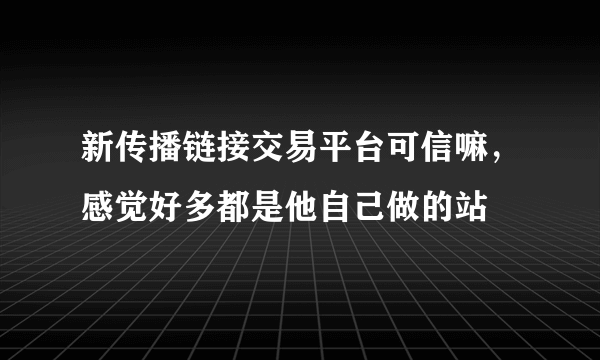新传播链接交易平台可信嘛，感觉好多都是他自己做的站