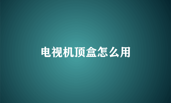 电视机顶盒怎么用