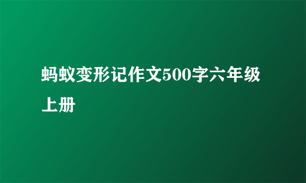 蚂蚁变形记作文500字六年级上册