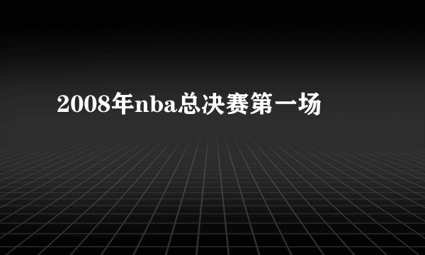 2008年nba总决赛第一场