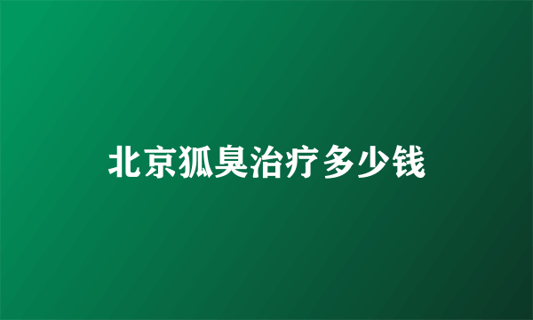 北京狐臭治疗多少钱