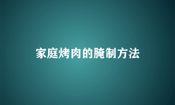 家庭烤肉的腌制方法