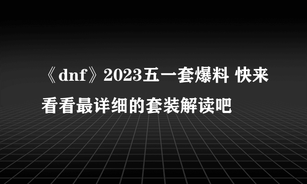 《dnf》2023五一套爆料 快来看看最详细的套装解读吧