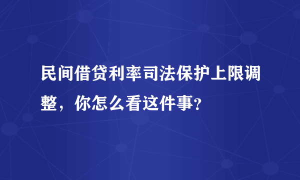 民间借贷利率司法保护上限调整，你怎么看这件事？
