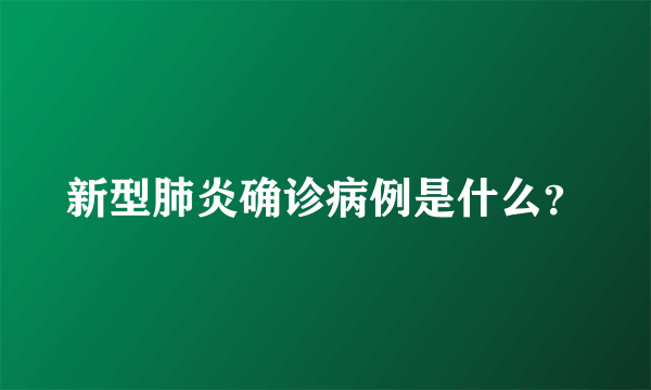 新型肺炎确诊病例是什么？