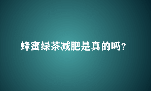 蜂蜜绿茶减肥是真的吗？