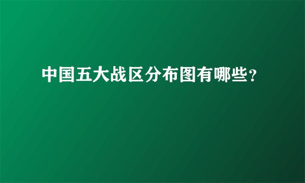 中国五大战区分布图有哪些？