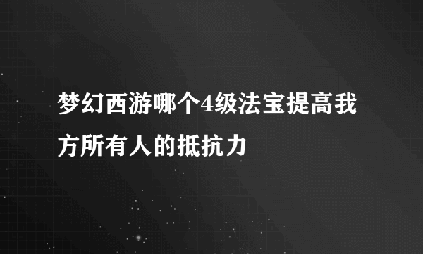 梦幻西游哪个4级法宝提高我方所有人的抵抗力