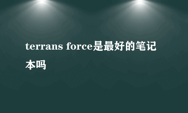 terrans force是最好的笔记本吗