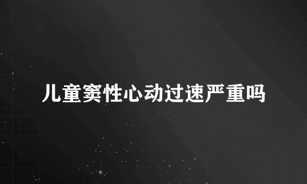 儿童窦性心动过速严重吗