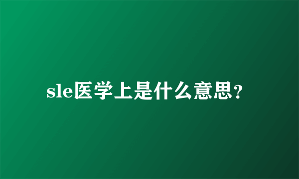 sle医学上是什么意思？