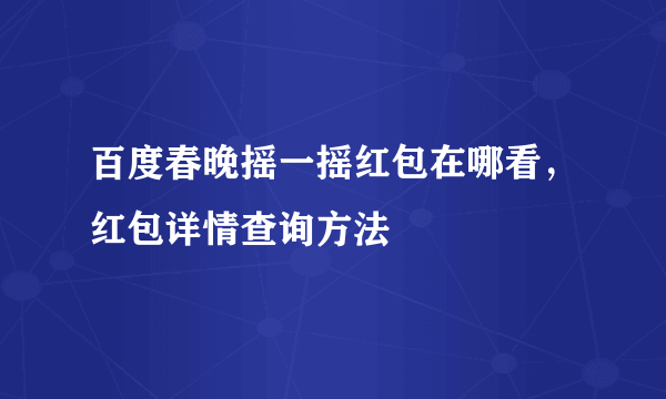 百度春晚摇一摇红包在哪看，红包详情查询方法