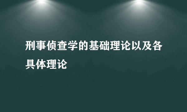 刑事侦查学的基础理论以及各具体理论