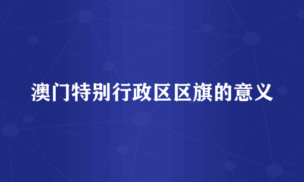 澳门特别行政区区旗的意义