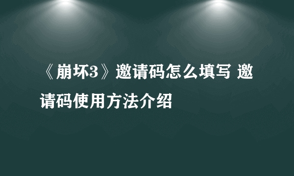 《崩坏3》邀请码怎么填写 邀请码使用方法介绍