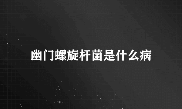 幽门螺旋杆菌是什么病