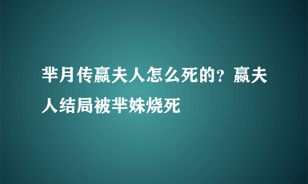 芈月传嬴夫人怎么死的？嬴夫人结局被芈姝烧死