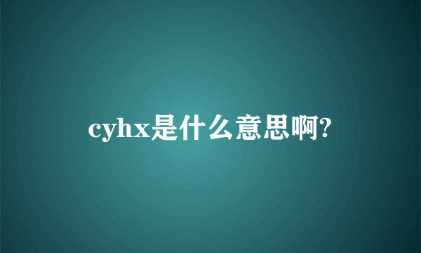 cyhx是什么意思啊?