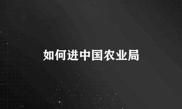 如何进中国农业局