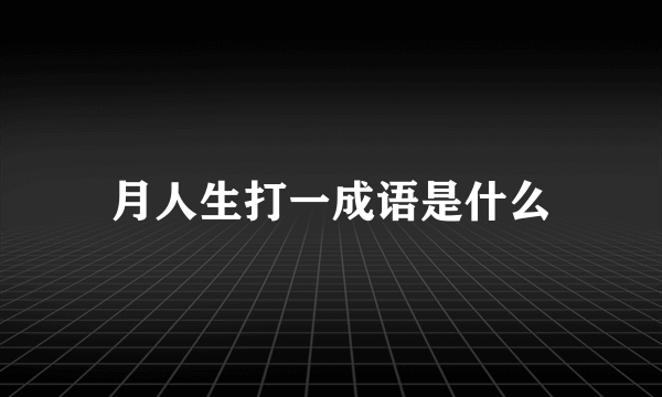 月人生打一成语是什么