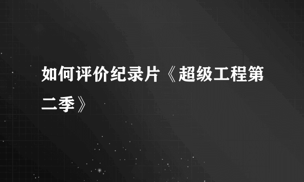 如何评价纪录片《超级工程第二季》