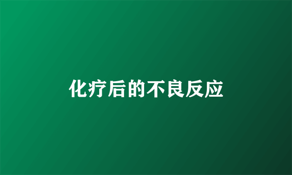 化疗后的不良反应