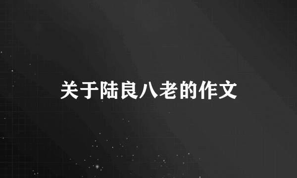 关于陆良八老的作文